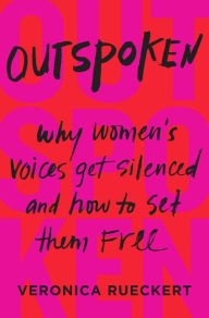 Title: Outspoken: Why Women's Voices Get Silenced and How to Set Them Free, Author: Veronica Rueckert