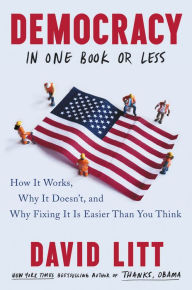 Title: Democracy in One Book or Less: How It Works, Why It Doesn't, and Why Fixing It Is Easier Than You Think, Author: David Litt