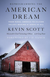 Title: Reprogramming the American Dream: From Rural America to Silicon Valley - Making AI Serve Us All, Author: Kevin Scott