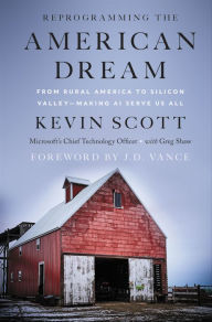 Title: Reprogramming the American Dream: From Rural America to Silicon Valley--Making AI Serve Us All, Author: Kevin Scott