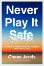 Never Play It Safe: A Practical Guide to Freedom, Creativity, and a Life You Love