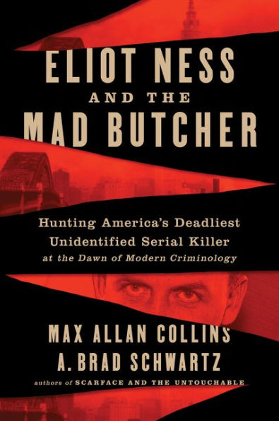 Eliot Ness and the Mad Butcher: Hunting America's Deadliest Unidentified Serial Killer at the Dawn of Modern Criminology