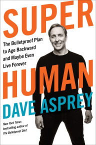 Title: Super Human: The Bulletproof Plan to Age Backward and Maybe Even Live Forever, Author: Dave Asprey