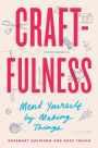 Craftfulness: Mend Yourself by Making Things