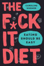 The F*ck It Diet: Eating Should Be Easy