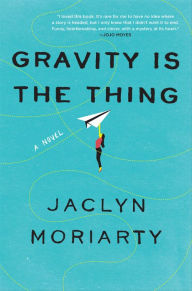 Title: Gravity Is the Thing: A Novel, Author: Jaclyn Moriarty