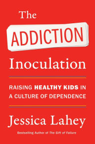 Title: The Addiction Inoculation: Raising Healthy Kids in a Culture of Dependence, Author: Jessica Lahey