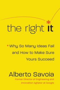 Title: The Right It: Why So Many Ideas Fail and How to Make Sure Yours Succeed, Author: Alberto Savoia