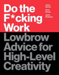 Good free ebooks download Do the F*cking Work: Lowbrow Advice for High-Level Creativity 9780062886736 by Brian Buirge, Jason Bacher, Jason Richburg ePub