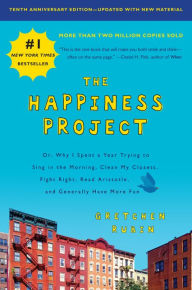 The Happiness Project: Or, Why I Spent a Year Trying to Sing in the Morning, Clean My Closets, Fight Right, Read Aristotle, and Generally Have More Fun (Tenth Anniversary Edition)