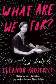 Title: What Are We For?: The Words and Ideals of Eleanor Roosevelt, Author: Eleanor Roosevelt