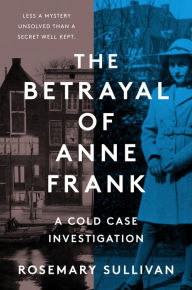 Free uk audio book download The Betrayal of Anne Frank: A Cold Case Investigation by Rosemary Sullivan, Rosemary Sullivan ePub PDF MOBI