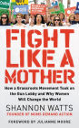 Fight Like a Mother: How a Grassroots Movement Took on the Gun Lobby and Why Women Will Change the World