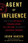 Agent of Influence: How to Use Spy Skills to Persuade Anyone, Sell Anything, and Build a Successful Business