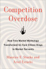 Competition Overdose: How Free Market Mythology Transformed Us from Citizen Kings to Market Servants