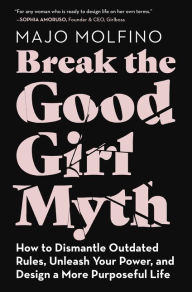 Title: Break the Good Girl Myth: How to Dismantle Outdated Rules, Unleash Your Power, and Design a More Purposeful Life, Author: Majo Molfino