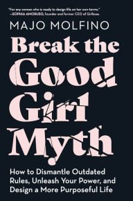Title: Break the Good Girl Myth: How to Dismantle Outdated Rules, Unleash Your Power, and Design a More Purposeful Life, Author: Majo Molfino