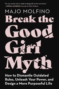 Title: Break the Good Girl Myth: How to Dismantle Outdated Rules, Unleash Your Power, and Design a More Purposeful Life, Author: Majo Molfino