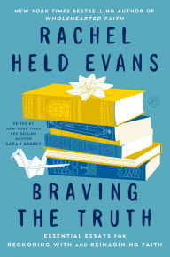Title: Braving the Truth: Essential Essays for Reckoning with and Reimagining Faith, Author: Rachel Held Evans