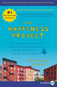 The Happiness Project: Or, Why I Spent a Year Trying to Sing in the Morning, Clean My Closets, Fight Right, Read Aristotle, and Generally Have More Fun (Tenth Anniversary Edition)