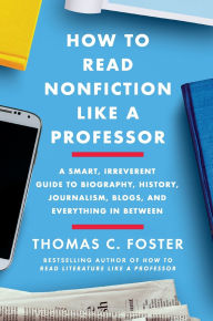 Free ibook download How to Read Nonfiction Like a Professor: A Smart, Irreverent Guide to Biography, History, Journalism, Blogs, and Everything in Between by Thomas C. Foster in English