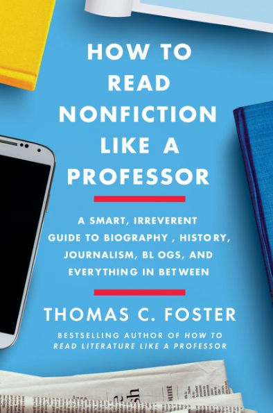 How to Read Nonfiction Like a Professor: A Smart, Irreverent Guide to Biography, History, Journalism, Blogs, and Everything in Between