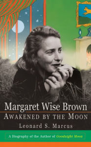 Title: Margaret Wise Brown: Awakened By The Moon, Author: Leonard S. Marcus