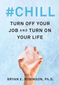 Title: #Chill: Turn Off Your Job and Turn On Your Life, Author: Bryan E. Robinson PhD