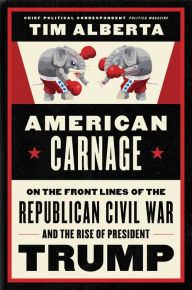 Title: American Carnage: On the Front Lines of the Republican Civil War and the Rise of President Trump, Author: Tim Alberta