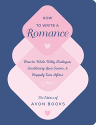 Title: How to Write a Romance: Or, How to Write Witty Dialogue, Smoldering Love Scenes, and Happily Ever Afters, Author: Team at Avon Books