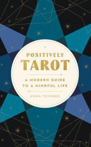 Title: Positively Tarot: A Modern Guide to a Mindful Life, Author: Emma Toynbee