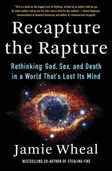 Recapture the Rapture: Rethinking God, Sex, and Death a World That's Lost Its Mind