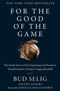 Title: For the Good of the Game: The Inside Story of the Surprising and Dramatic Transformation of Major League Baseball, Author: Bud Selig