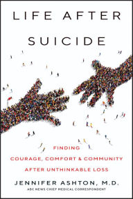 Title: Life after Suicide: Finding Courage, Comfort and Community after Unthinkable Loss, Author: Jennifer Ashton M.D.
