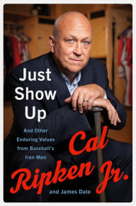 Title: Just Show Up: And Other Enduring Values from Baseball's Iron Man, Author: Cal Ripken Jr.