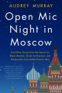 Open Mic Night in Moscow: And Other Stories from My Search for Black Markets, Soviet Architecture, and Emotionally Unavailable Russian Men