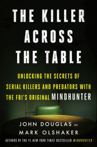 Epub books collection torrent download The Killer Across the Table: Unlocking the Secrets of Serial Killers and Predators with the FBI's Original Mindhunter by John E. Douglas, Mark Olshaker FB2 (English literature)