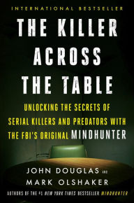 Title: The Killer Across the Table: Unlocking the Secrets of Serial Killers and Predators with the FBI's Original Mindhunter, Author: John E. Douglas