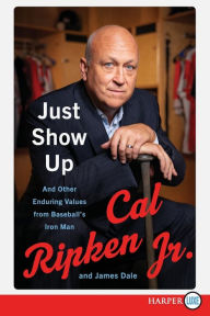 Title: Just Show Up: And Other Enduring Values from Baseball's Iron Man, Author: Cal Ripken Jr.