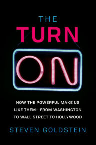Title: The Turn-On: How the Powerful Make Us Like Them-from Washington to Wall Street to Hollywood, Author: Steven Goldstein