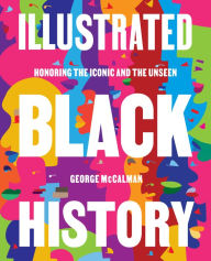 Pdf book for free download Illustrated Black History: Honoring the Iconic and the Unseen by George McCalman, George McCalman