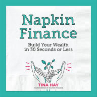 Title: Napkin Finance: Build Your Wealth in 30 Seconds or Less, Author: Tina Hay