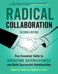 Title: Radical Collaboration, 2nd Edition: Five Essential Skills to Overcome Defensiveness and Build Successful Relationships, Author: James W. Tamm