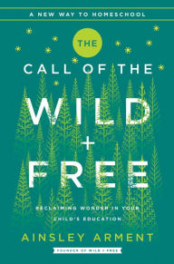 Free audio books free download mp3 The Call of the Wild and Free: Reclaiming the Wonder in Your Child's Education, A New Way to Homeschool