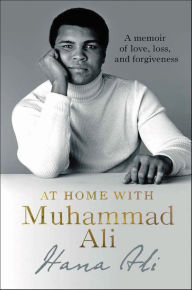 Title: At Home with Muhammad Ali: A Memoir of Love, Loss, and Forgiveness, Author: Hana Ali