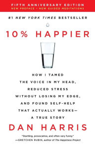 Title: 10% Happier Revised Edition: How I Tamed the Voice in My Head, Reduced Stress Without Losing My Edge, and Found Self-Help That Actually Works--A True Story, Author: Dan Harris