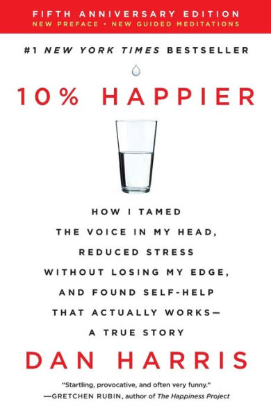 10% Happier (5th Anniversary Edition): How I Tamed the Voice in My Head, Reduced Stress Without Losing My Edge, and Found Self-Help That Actually Works--A True Story