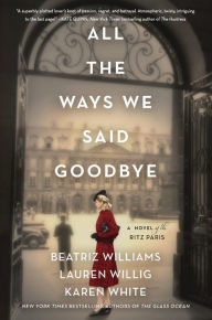 Title: All the Ways We Said Goodbye: A Novel of the Ritz Paris, Author: Beatriz Williams