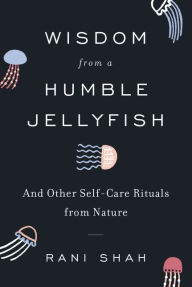 Download ebooks google books Wisdom from a Humble Jellyfish: And Other Self-Care Rituals from Nature 9780062931733 MOBI PDB