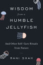 Wisdom from a Humble Jellyfish: And Other Self-Care Rituals from Nature